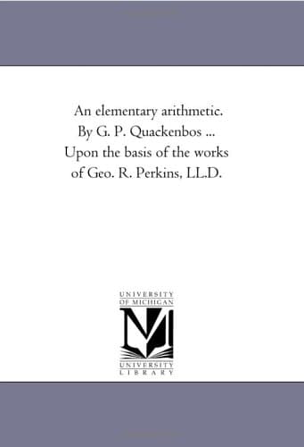 An Elementary Arithmetic. by G. P. Quackenbos ... Upon the Basis of the Works of Geo. R. Perkins, LL.D.