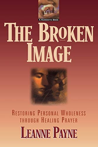 The Broken Image: Restoring Personal Wholeness through Healing Prayer
