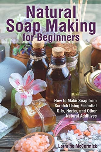 Natural Soap Making for Beginners: How to Make Soap from Scratch Using Essential Oils, Herbs, and Other Natural Additives (Natural Health Care)
