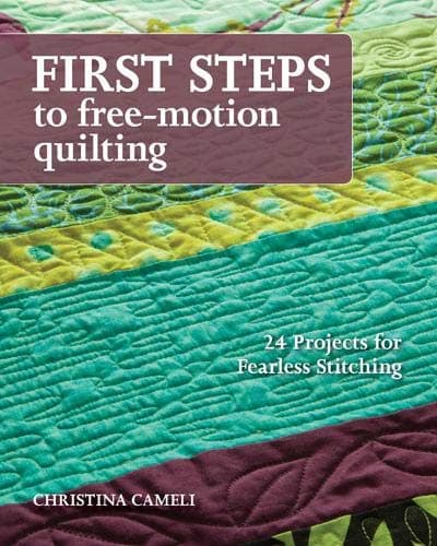 FIRST STEPS TO FREE MOTION QUILTING: 24 Projects for Fearless Stitching