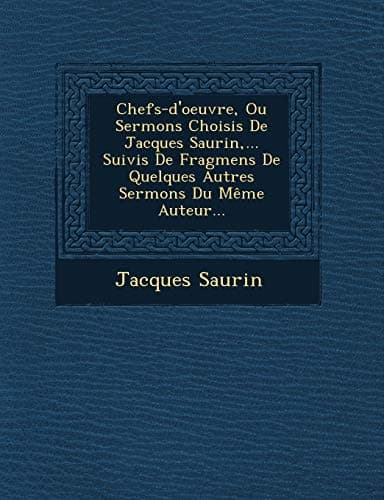 Chefs-d'oeuvre, Ou Sermons Choisis De Jacques Saurin, ... Suivis De Fragmens De Quelques Autres Sermons Du Même Auteur...