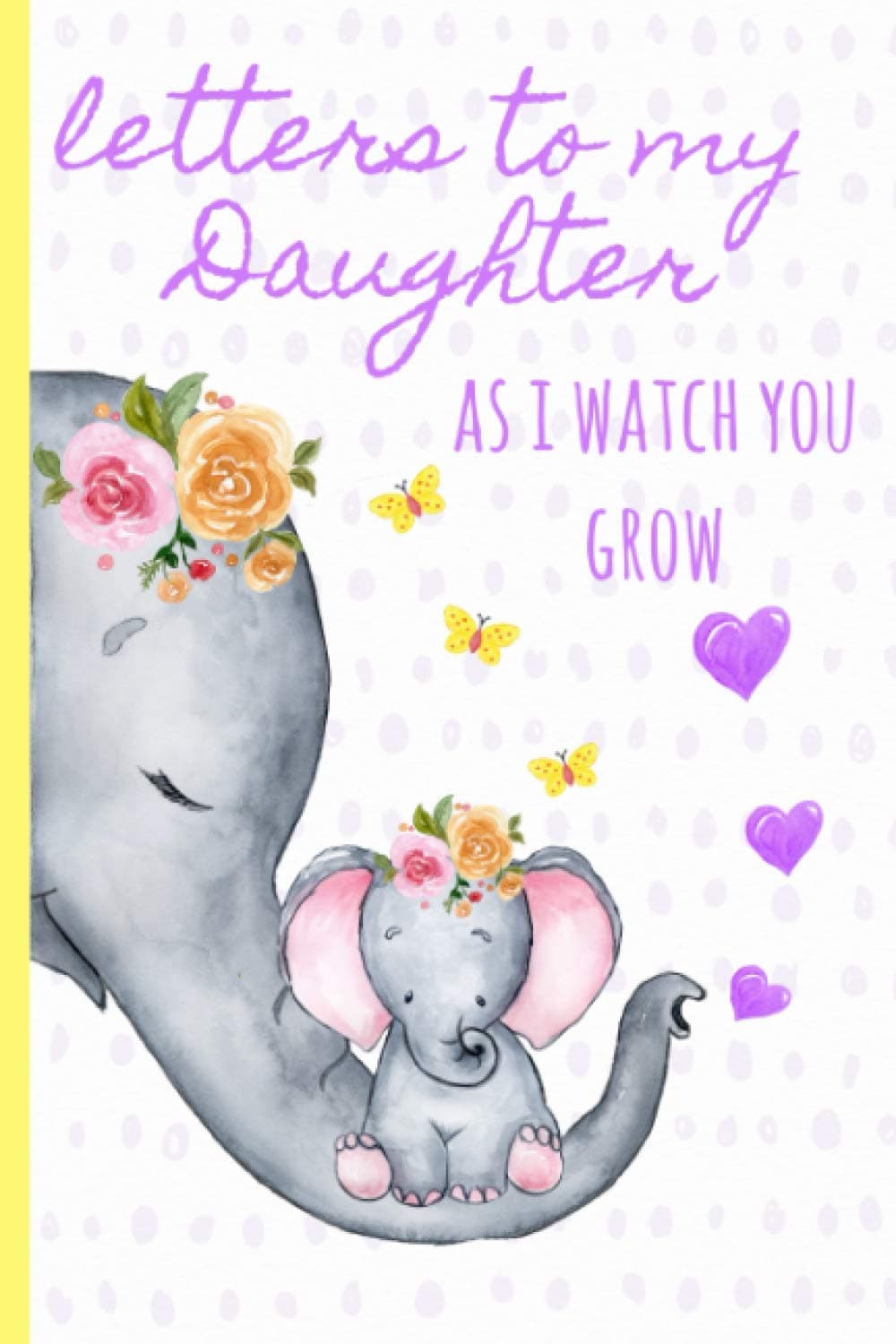 Letters to my daughter as I watch you grow: Blank Journal, A thoughtful Gift for New Mothers,Parents. Write Memories now ,Read them later & Treasure ... time capsule keepsake forever,Cute Elephant