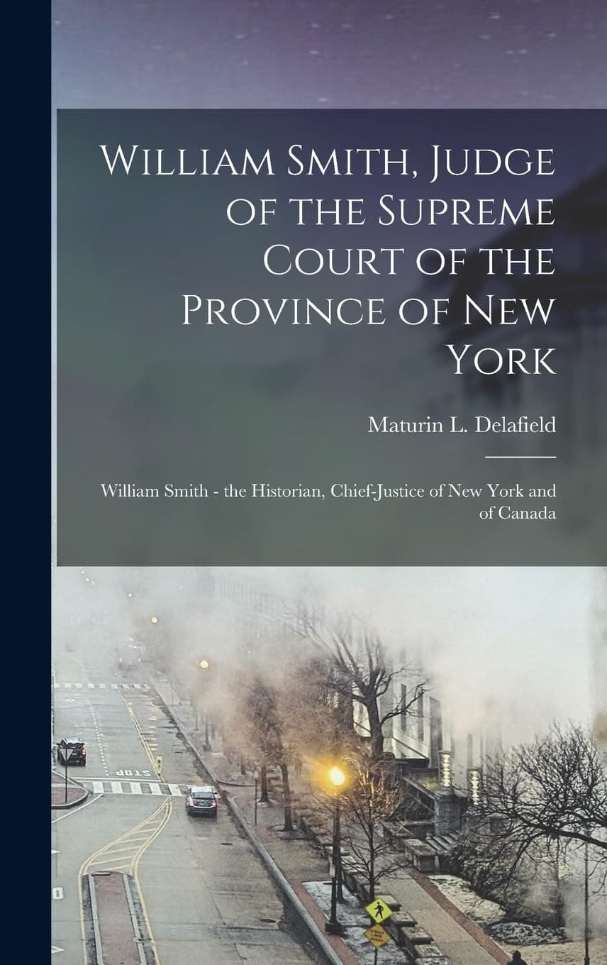 William Smith, Judge of the Supreme Court of the P: William Smith - the Historian, Chief-Justice of Ne Hardcover – 27 October 2022