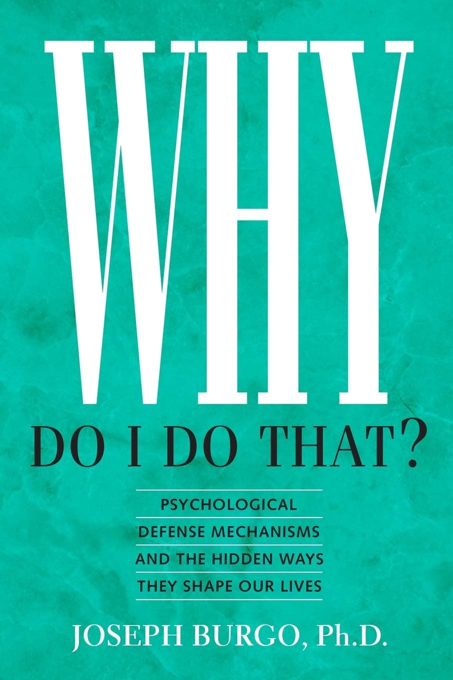 Why Do I Do That?: Psychological Defense Mechanisms and the Hidden Ways They Shape Our Lives
