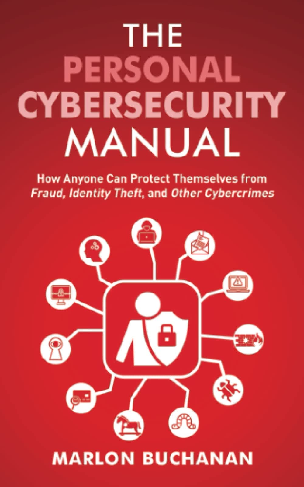 The Personal Cybersecurity Manual: How Anyone Can Protect Themselves from Fraud, Identity Theft, and Other Cybercrimes (The Home Technology Manuals)