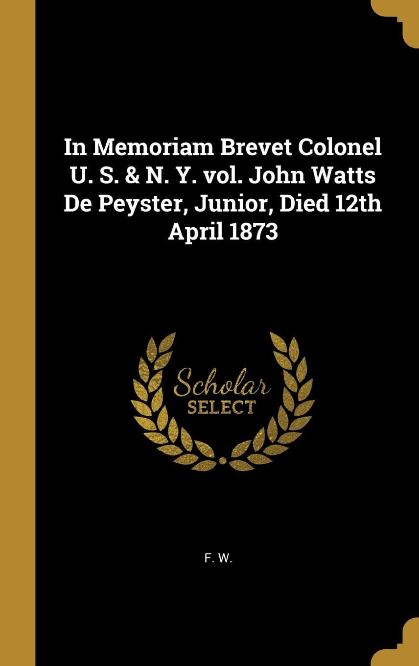 F WIn Memoriam Brevet Colonel U. S. & N. Y. vol. John Watts De Peyster, Junior, Died 12th April 1873