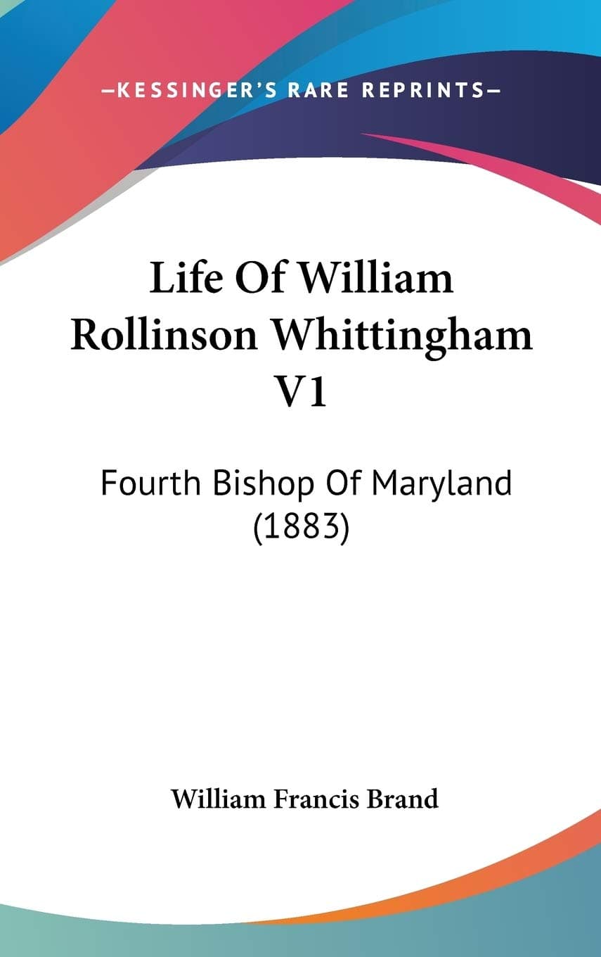 Life of William Rollinson Whittingham: Fourth Bishop of Maryland: Fourth Bishop Of Maryland (1883)