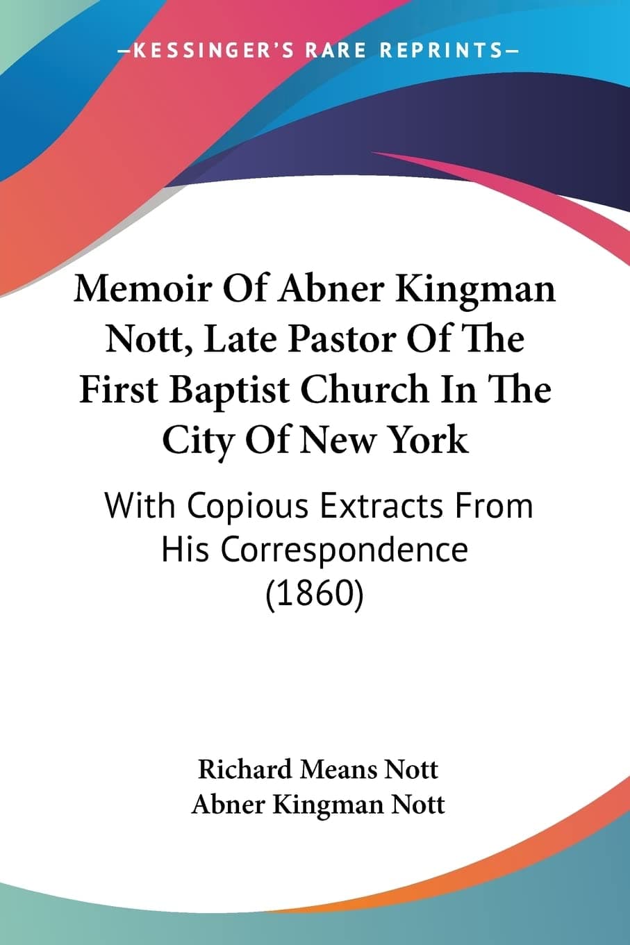 Memoir Of Abner Kingman Nott, Late Pastor Of The First Baptist Church In The City Of New York: With Copious Extracts From His Correspondence (1860) Paperback – Import, 26 August 2009