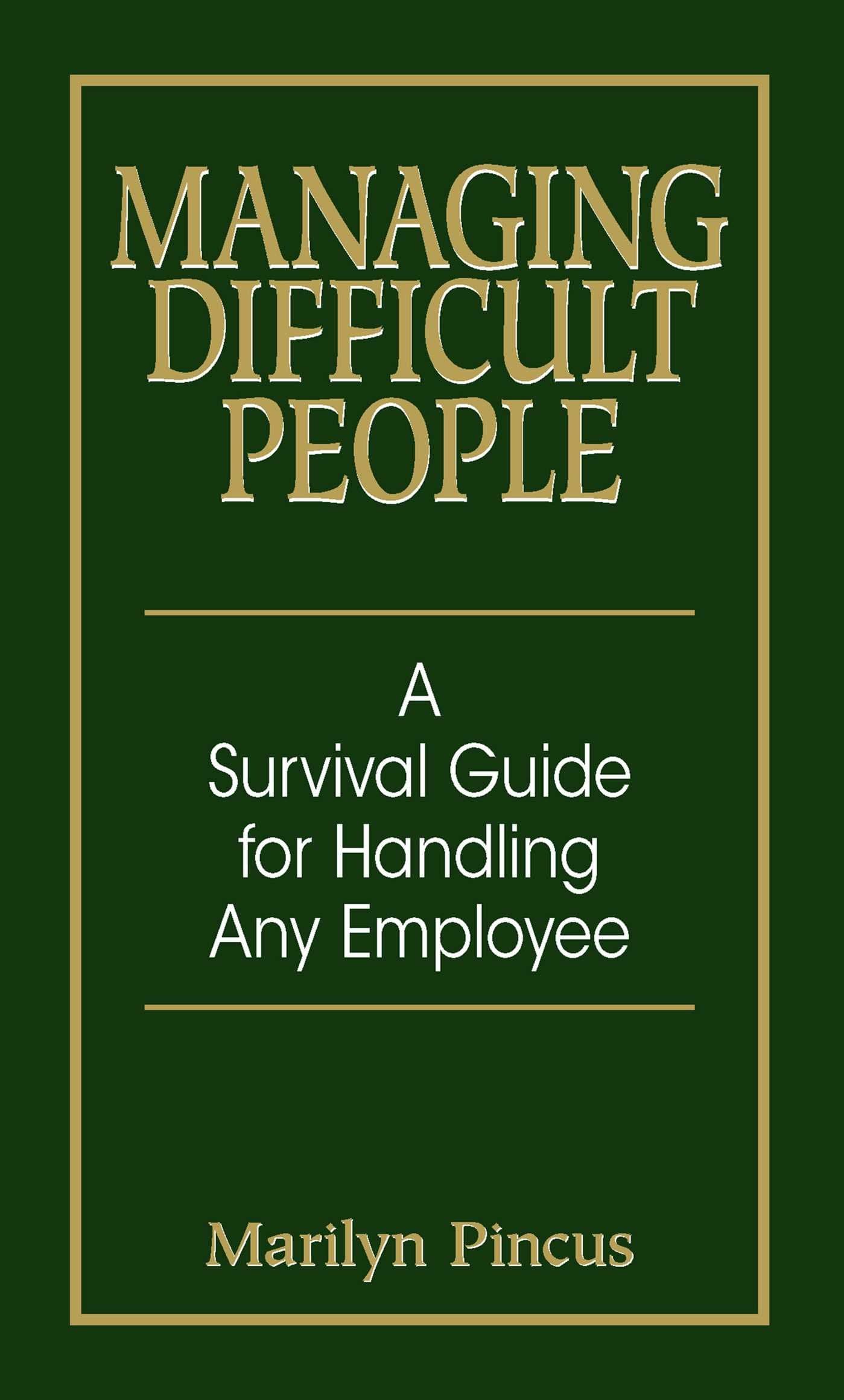 Managing Difficult People: A Survival Guide For Handling Any Employee