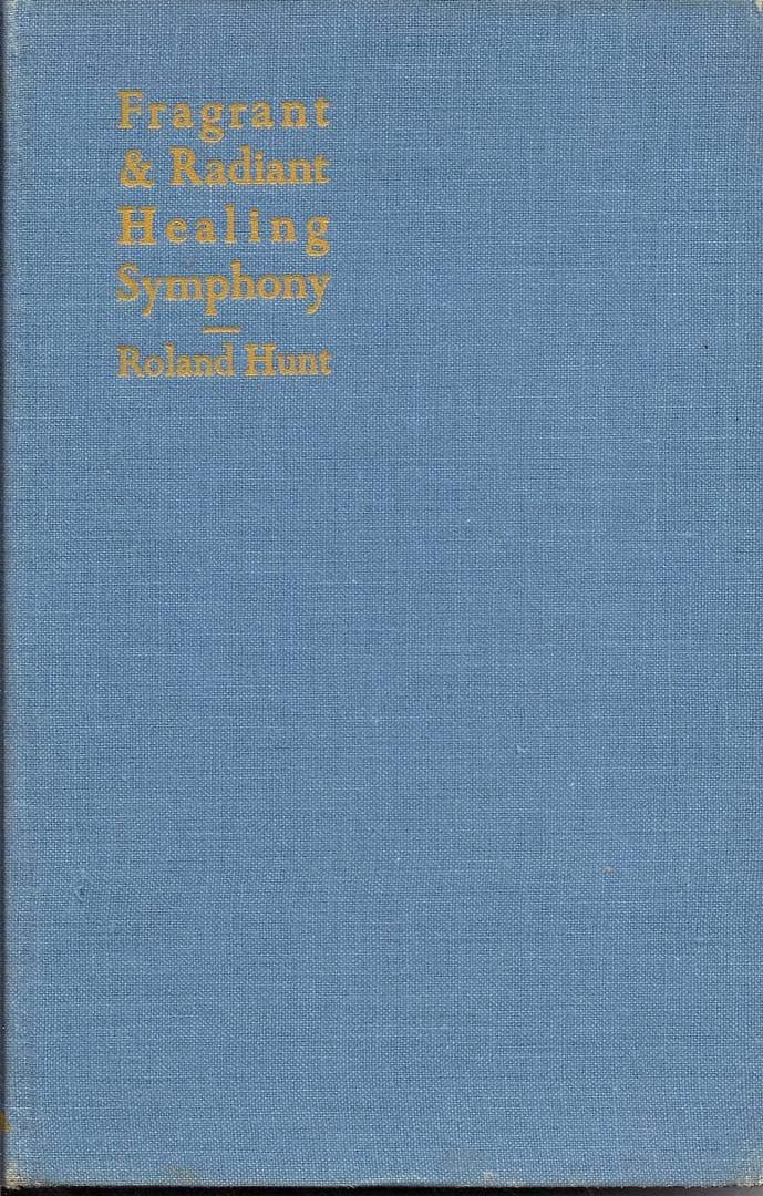 Fragrant and radiant symphony : an enquiry into the wondrous correlation of the healing virtues of colour, sound and perfume and a consideration of their influence and purpose / by Roland Hunt