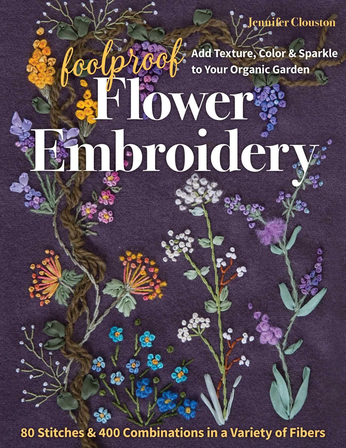 Foolproof Flower Embroidery: Add Texture, Color & Sparkle to Your Organic Garden / 80 Stitches & 400 Combinations in a Variety of Fibers Paperback – May 25, 2021