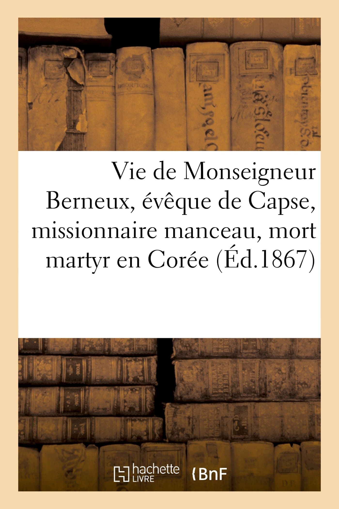 Charles FillionVie de Monseigneur Berneux, vque de Capse, Missionnaire Manceau, Mort Martyr En Core, Le 6 Mars 1: . Suivie Du Mandement de Monseigneur l'vque Du Mans (Charles-Jean Fillion.) (Histoire)