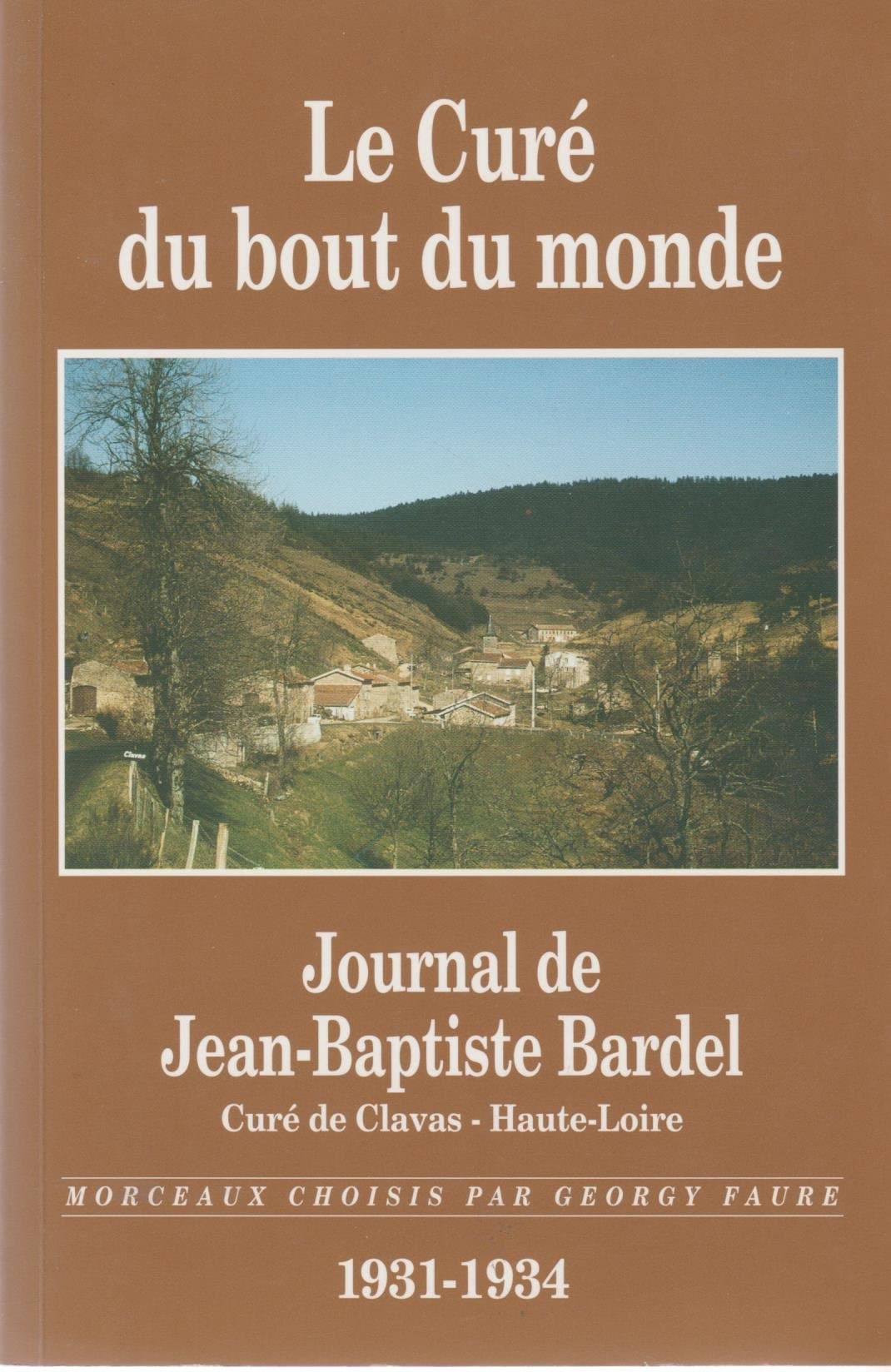 LE CURE DU BOUT DU MONDE. Journal de Jean-Baptiste Bardel, Curé de Clavas - Haute-Loire 1931-1934
