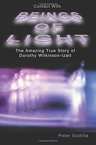 Contact With Beings Of Light: The Amazing true Story of Dorothy Wilkinson-Izatt