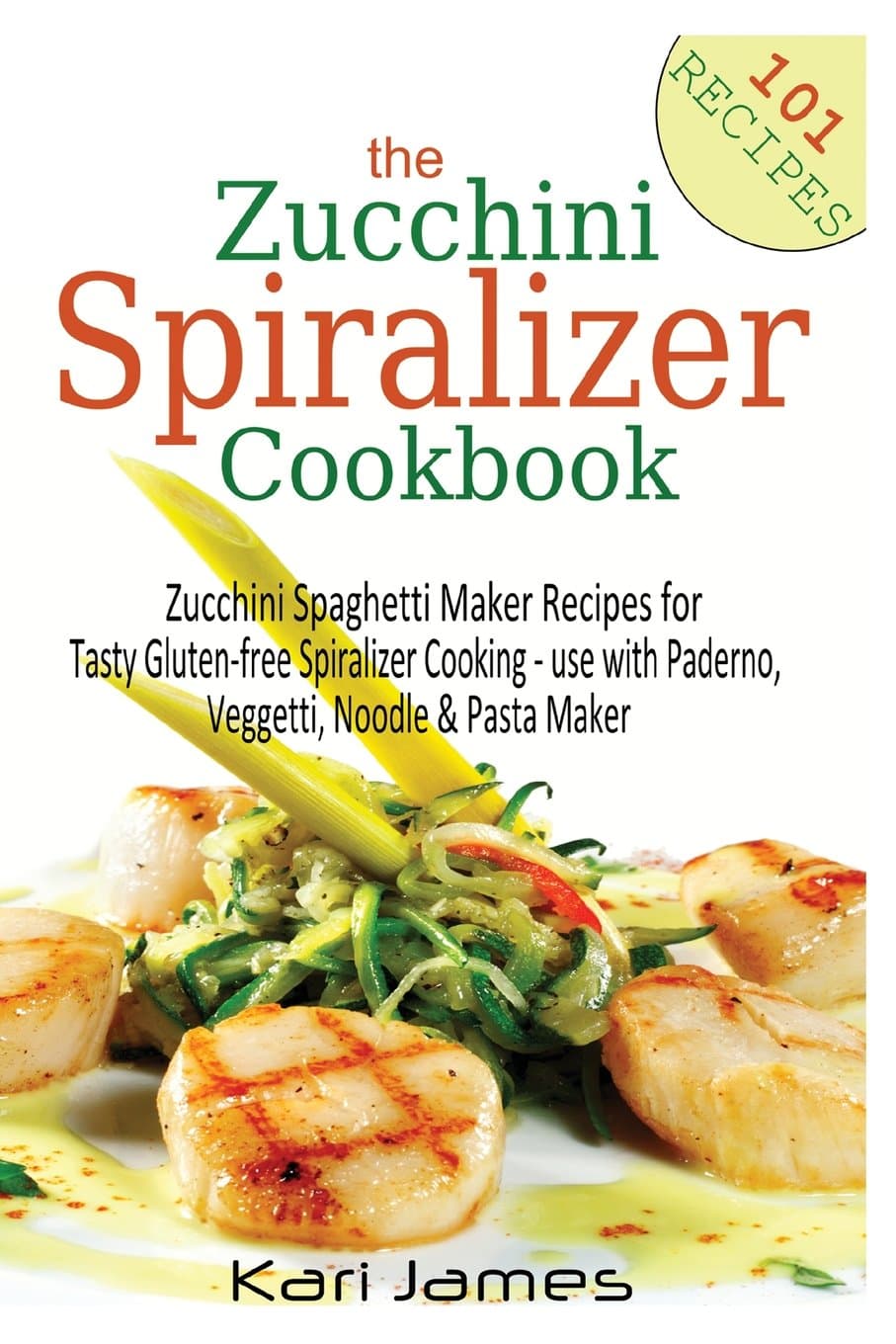 The Zucchini Spiralizer Cookbook: 101 Zucchini Spaghetti Maker Recipes for Tasty Gluten-free Spiralizer Cooking - use with Paderno, Veggetti, Noodle & Pasta Maker Paperback – March 9, 2015